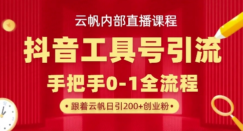 【云帆内部直播课】抖音工具号引流玩法，单号单日引300+精准创业粉