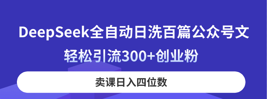 （14326期）DeepSeek全自动日洗百篇公众号文，轻松引流300+创业粉，卖课日入四位数！