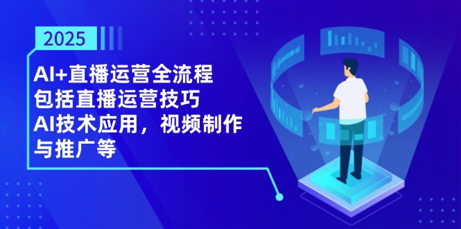 （14523期）2025AI+直播运营全流程，包括直播运营技巧，AI技术应用，视频制作与推广等