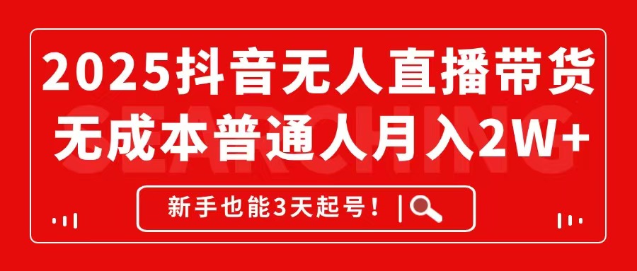 （14757期）2025抖音无人直播带货，无成本月入2W+，新手也能3天起号！